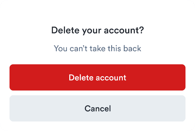 A dialog asking to confirm account deletion
  with a critical button to 'Delect account'
  and a secondary button to 'Cancel'
  .